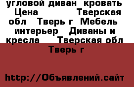 угловой диван -кровать › Цена ­ 7 000 - Тверская обл., Тверь г. Мебель, интерьер » Диваны и кресла   . Тверская обл.,Тверь г.